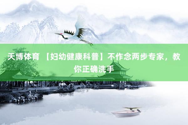 天博体育 【妇幼健康科普】不作念两步专家，教你正确洗手