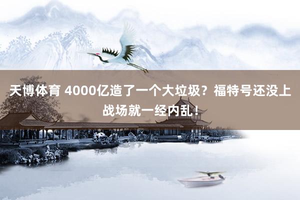 天博体育 4000亿造了一个大垃圾？福特号还没上战场就一经内乱！