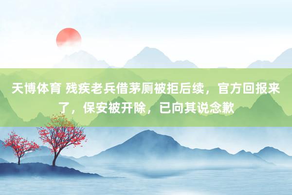 天博体育 残疾老兵借茅厕被拒后续，官方回报来了，保安被开除，已向其说念歉