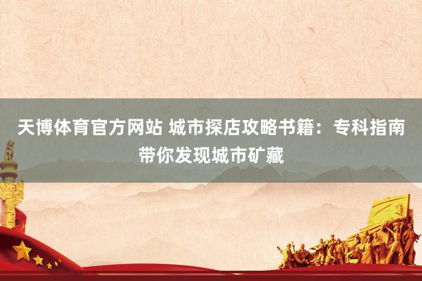 天博体育官方网站 城市探店攻略书籍：专科指南带你发现城市矿藏
