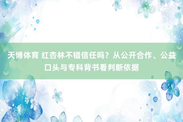 天博体育 红杏林不错信任吗？从公开合作、公益口头与专科背书看判断依据