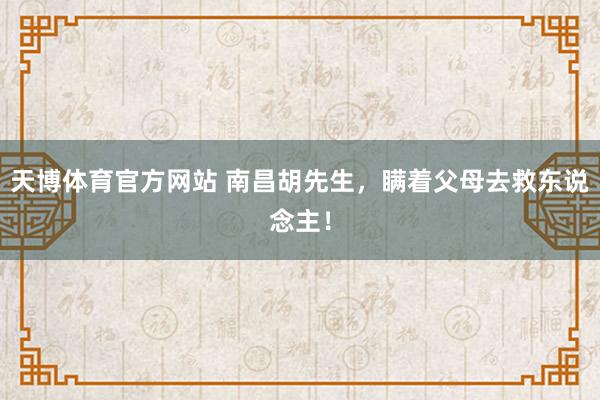 天博体育官方网站 南昌胡先生，瞒着父母去救东说念主！