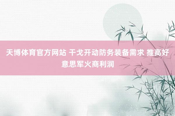 天博体育官方网站 干戈开动防务装备需求 推高好意思军火商利润