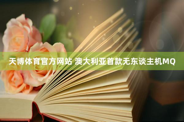 天博体育官方网站 澳大利亚首款无东谈主机MQ