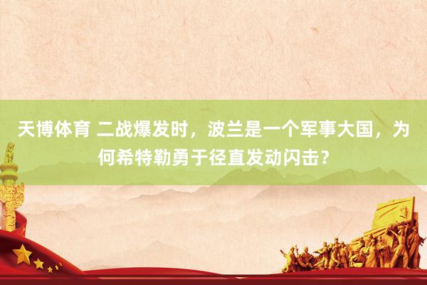 天博体育 二战爆发时，波兰是一个军事大国，为何希特勒勇于径直发动闪击？