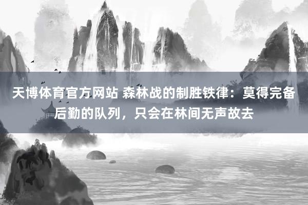天博体育官方网站 森林战的制胜铁律：莫得完备后勤的队列，只会在林间无声故去