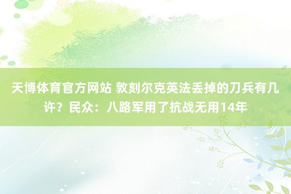 天博体育官方网站 敦刻尔克英法丢掉的刀兵有几许？民众：八路军用了抗战无用14年