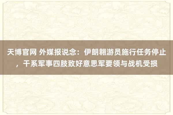 天博官网 外媒报说念：伊朗翱游员施行任务停止，干系军事四肢致好意思军要领与战机受损