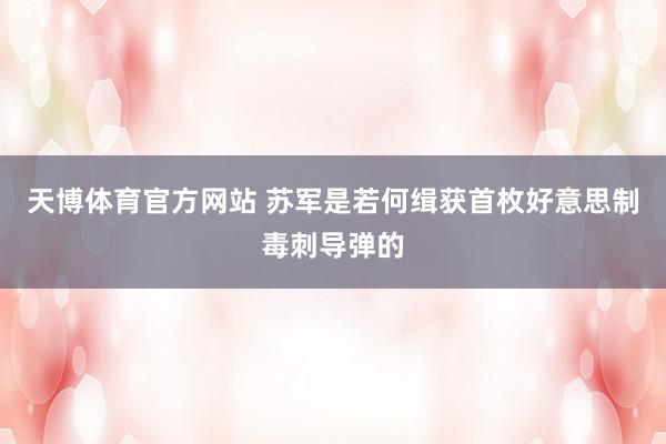 天博体育官方网站 苏军是若何缉获首枚好意思制毒刺导弹的