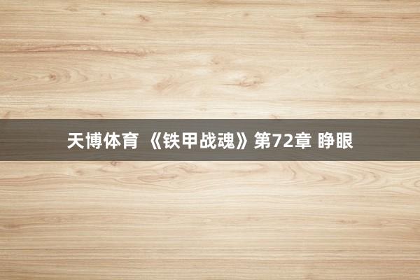天博体育 《铁甲战魂》第72章 睁眼