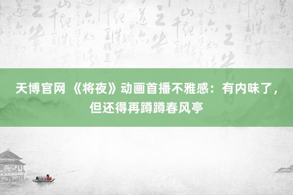 天博官网 《将夜》动画首播不雅感：有内味了，但还得再蹲蹲春风亭