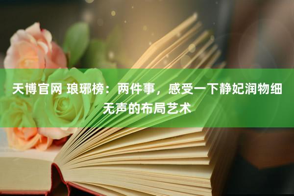 天博官网 琅琊榜：两件事，感受一下静妃润物细无声的布局艺术