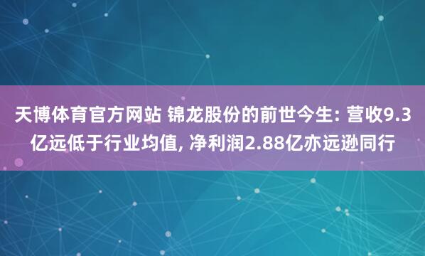天博体育官方网站 锦龙股份的前世今生: 营收9.3亿远低于行业均值, 净利润2.88亿亦远逊同行