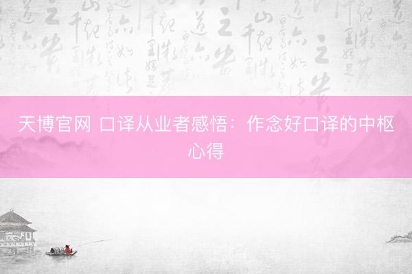 天博官网 口译从业者感悟：作念好口译的中枢心得