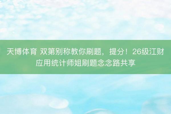 天博体育 双第别称教你刷题，提分！26级江财应用统计师姐刷题念念路共享