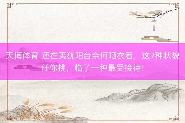 天博体育 还在夷犹阳台奈何晒衣着，这7种状貌任你挑，临了一种最受接待！