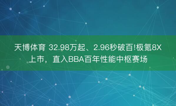 天博体育 32.98万起、2.96秒破百!极氪8X上市，直入BBA百年性能中枢赛场